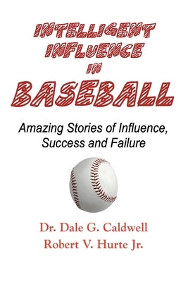 Intelligent Influence In Baseball-Amazing Stories of Influence, Success, and Failure by Caldwell, Dale G.