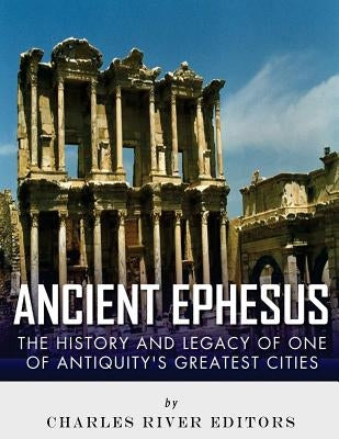 Ancient Ephesus: The History and Legacy of One of Antiquity's Greatest Cities Paperback Createspace Independent Publishing Platform