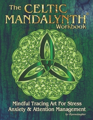 The Celtic Mandalynth Workbook: Mindful Tracing Art for Stress, Anxiety and Attention Management by Ravensdaughter