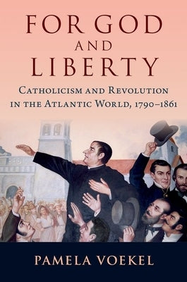 For God and Liberty: Catholicism and Revolution in the Atlantic World, 1790-1861 Paperback Oxford University Press, USA