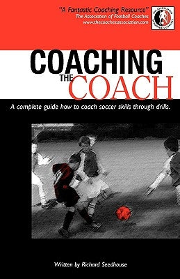 Coaching the Coach - A Complete Guide How to Coach Soccer Skills Through Drills by Seedhouse, Richard