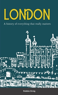 London A history of everything that really matters by Ornig, Robbie