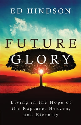 Future Glory: Living in the Hope of the Rapture, Heaven, and Eternity by Hindson, Ed
