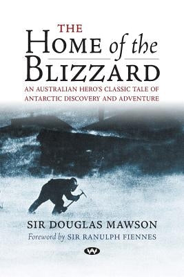 The Home of the Blizzard: An Australian hero's classic tale of Antarctic discovery and adventure Paperback Wakefield Press