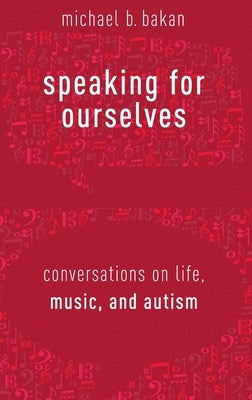 Speaking for Ourselves: Conversations on Life, Music, and Autism by Bakan, Michael B.