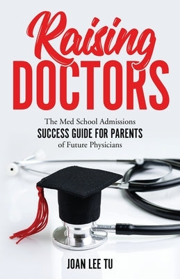 Raising Doctors: The Med School Admissions Success Guide for Parents of Future Physicians by Tu, Joan Lee