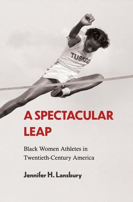 A Spectacular Leap: Black Women Athletes in Twentieth-Century America by Lansbury, Jennifer H.