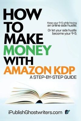 How to Make Money with Amazon KDP: A Step by Step Guide by Ghostwriters, Ipublish