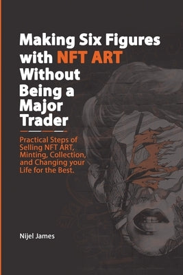 Making Six Figures with NFT ART Without Being a Major Trader by James, Nijel