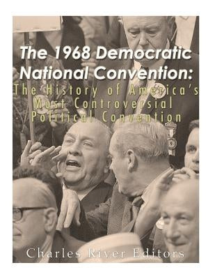 The 1968 Democratic National Convention: The History of America's Most Controversial Political Convention Paperback Createspace Independent Publishing Platform