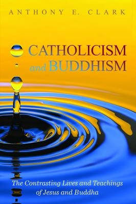 Catholicism and Buddhism by Clark, Anthony E.