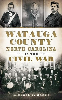 Watauga County, North Carolina, in the Civil War by Hardy, Michael C.