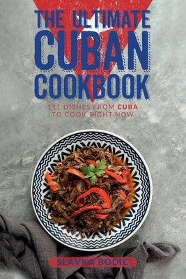 The Ultimate Cuban Cookbook: 111 Dishes From Cuba To Cook Right Now Paperback Independently Published