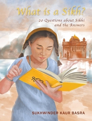 What is a Sikh?: 20 Questions about Sikhi and the Answers by Basra, Sukhwinder Kaur