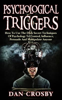 Psychological Triggers: How To Use The Dark Secret Techniques Of Psychology To Control, Influence, Persuade And Manipulate Anyone Paperback Createspace Independent Publishing Platform