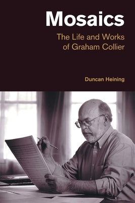 Mosaics: The Life and Works of Graham Collier by Heining, Duncan