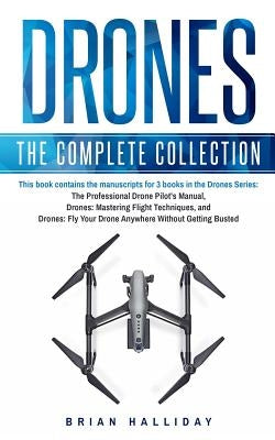 Drones: The Complete Collection: Three books in one. Drones: The Professional Drone Pilot's Manual, Drones: Mastering Flight T Paperback Createspace Independent Publishing Platform