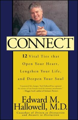 Connect: 12 Vital Ties That Open Your Heart, Lengthen Your Life, and Deepen Your Soul by Hallowell, Edward M.