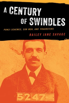 A Century of Swindles: Ponzi Schemes, Con Men, and Fraudsters by Savage, Railey Jane