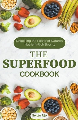The Superfood Cookbook: Unlocking the Power of Nature's Nutrient-Rich Bounty by Rijo, Sergio