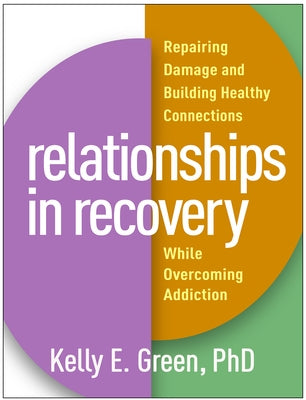 Relationships in Recovery: Repairing Damage and Building Healthy Connections While Overcoming Addiction by Green, Kelly E.
