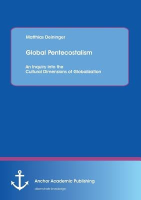 Global Pentecostalism: An Inquiry into the Cultural Dimensions of Globalization Paperback Anchor Academic Publishing