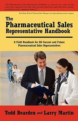 The Pharmaceutical Sales Representative Handbook: A Field Handbook for All Current and Future Pharmaceutical Sales Representatives by Todd Bearden and Larry Martin