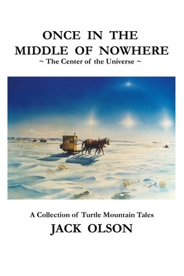 Once In The Middle Of Nowhere: The Center of the Universe: A Collection of Turtle Mountain Tales Paperback Robert Malaska
