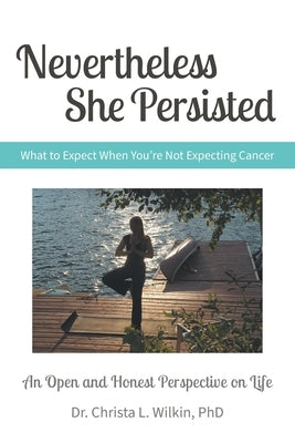 Nevertheless She Persisted: What to Expect When You're Not Expecting Cancer by Wilkin, Christa L.