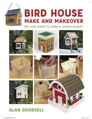 Bird House Make and Makeover: Mix and Match to Make a Unique Project by Goodsell, Alan