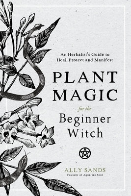 Plant Magic for the Beginner Witch: An Herbalist's Guide to Heal, Protect and Manifest by Sands, Ally