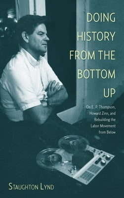 Doing History from the Bottom Up: On E.P. Thompson, Howard Zinn, and Rebuilding the Labor Movement from Below Paperback Haymarket Books