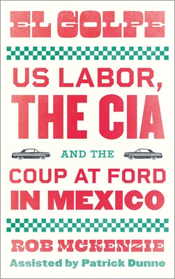 El Golpe: Us Labor, the Cia, and the Coup at Ford in Mexico Paperback Pluto Press (UK)