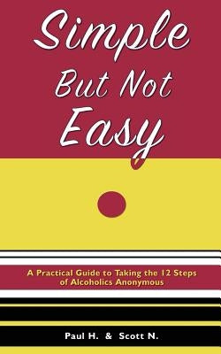 Simple But Not Easy: A Practical Guide to Taking the 12 Steps of Alcoholics Anonymous by H, Paul