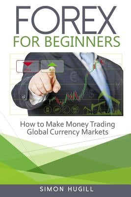 Forex for Beginners: How to Make Money Trading Global Currency Markets Paperback Createspace Independent Publishing Platform