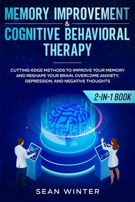 Memory Improvement and Cognitive Behavioral Therapy (CBT) 2-in-1 Book: Cutting-Edge Methods to Improve Your Memory and Reshape Your Brain. Overcome An by Winter, Sean