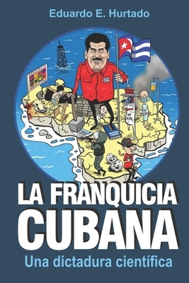 La franquicia cubana: una dictadura científica: Libertad by Hurtado, Eduardo E.