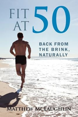 Fit at 50: Back From the Brink, Naturally by McLaughlin, Matthew