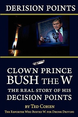 Derision Points: Clown Prince Bush the W, the Real Story of His "decision Points" by Cohen, Ted
