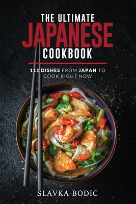 The Ultimate Japanese Cookbook: 111 Dishes From Japan To Cook Right Now Paperback Independently Published