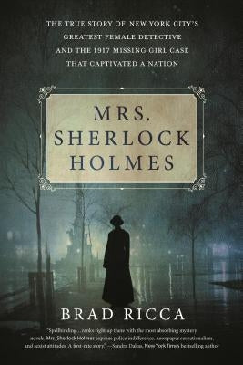 Mrs. Sherlock Holmes: The True Story of New York City's Greatest Female Detective and the 1917 Missing Girl Case That Captivated a Nation by Ricca, Brad