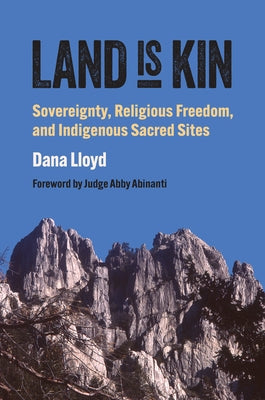 Land Is Kin: Sovereignty, Religious Freedom, and Indigenous Sacred Sites, Foreword by Judge Abby Abinanti by Lloyd, Dana