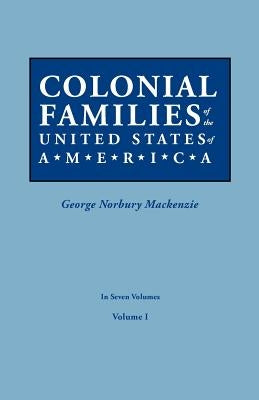 Colonial Families of the United States of America. in Seven Volumes. Volume I by MacKenzie, George Norbury