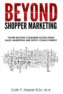 Beyond Shopper Marketing: Faster Moving Consumer Goods from Sales, Marketing and Supply Chain Zynergy by Harper, Colin F.