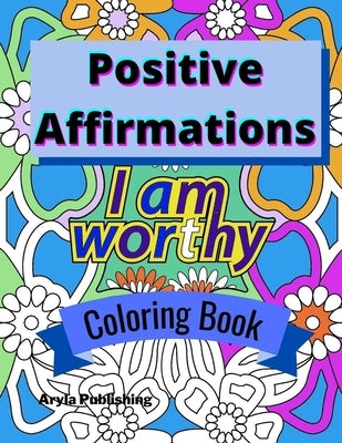 Positive Affirmations Coloring Book: Adult Teen Colouring Page Fun Stress Relief Relaxation and Escape by Publishing, Aryla