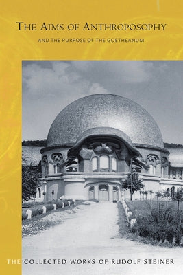 The Aims of Anthroposophy and the Purpose of the Goetheanum: (Cw 84) by Steiner, Rudolf