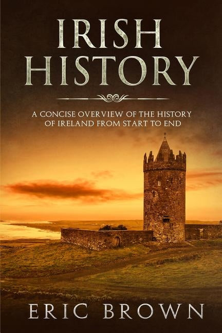 Irish History: A Concise Overview of the History of Ireland From Start to End Paperback Guy Saloniki