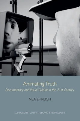 Animating Truth: Documentary and Visual Culture in the 21st Century by Ehrlich, Nea