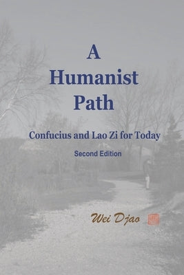 A Humanist Path: Confucius and Lao Zi for Today Paperback Ginger Post World Inc.