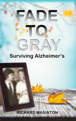 Fade to Gray: Surviving Alzheimer's by Masinton, Richard